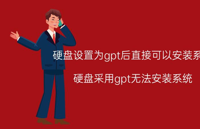 硬盘设置为gpt后直接可以安装系统 硬盘采用gpt无法安装系统？